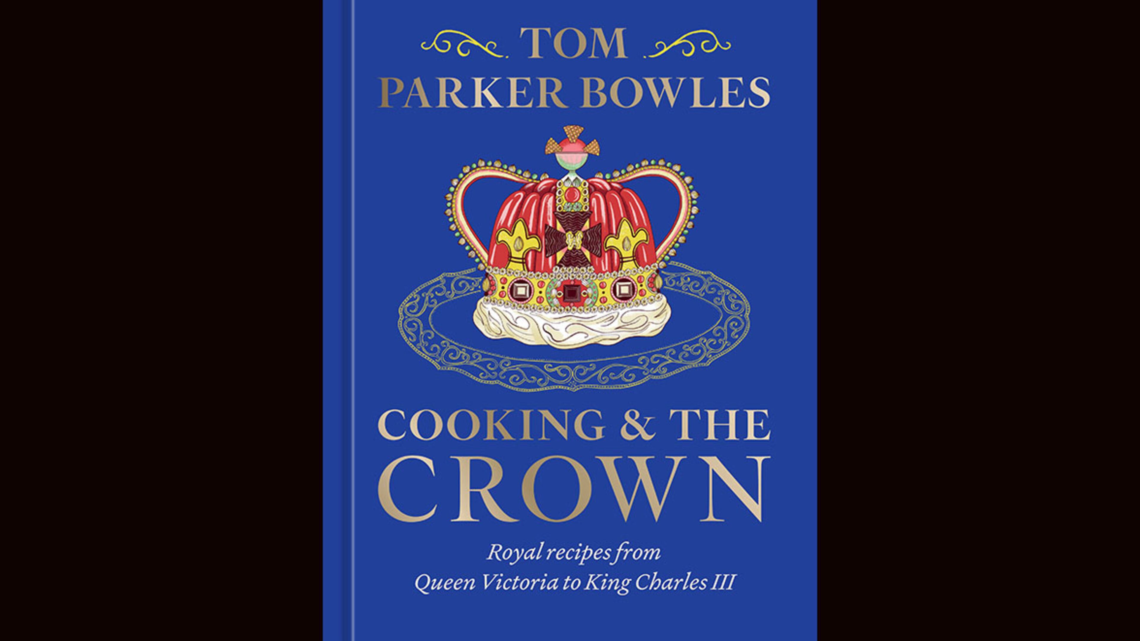 "Cooking and the Crown: Royal Recipes From Queen Victoria to King Charles III" by Tom Parker Bowles (Ten Speed Press, $35)