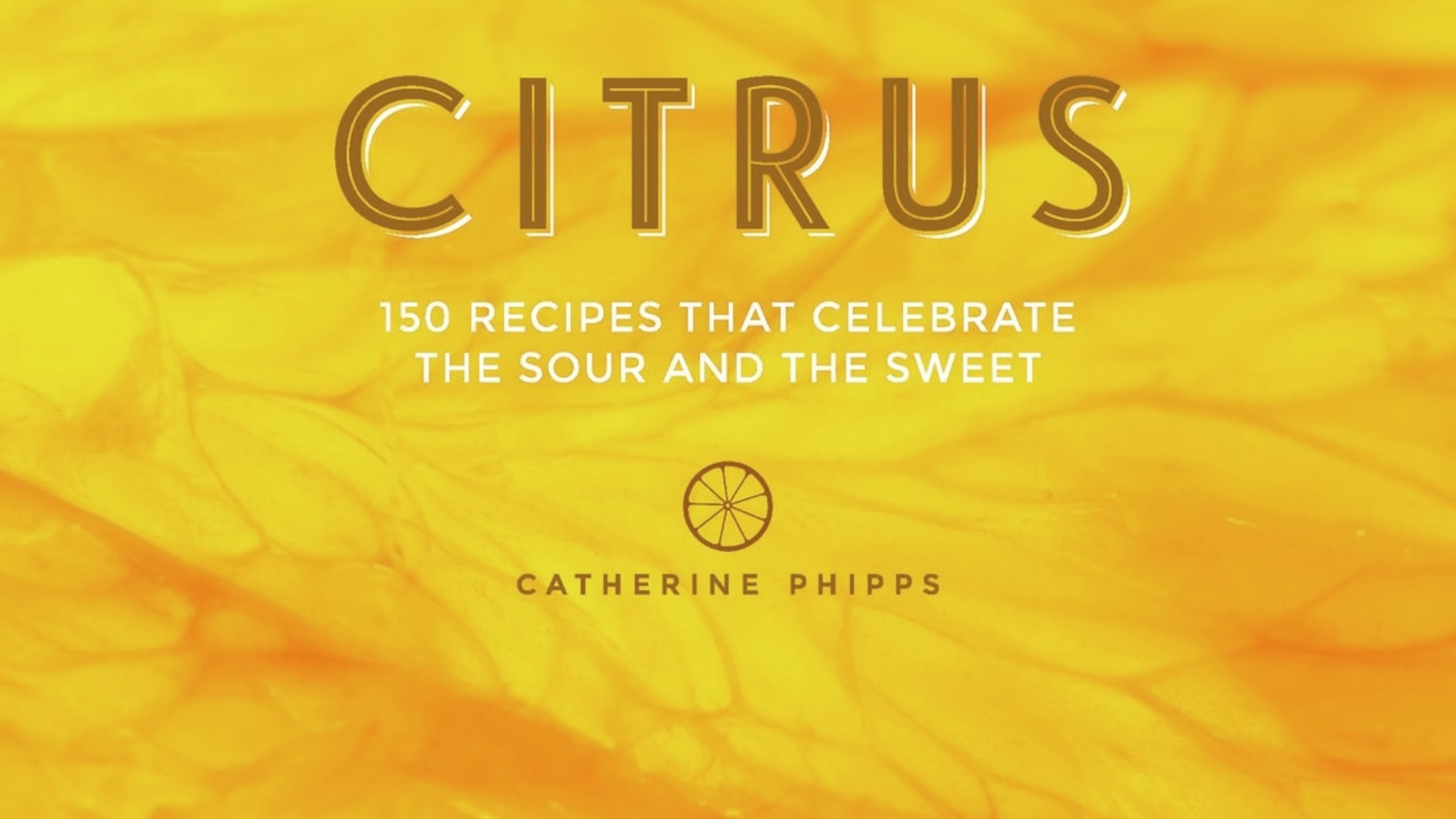 “Citrus: 150 Recipes Celebrating the Sweet and the Sour” by Catherine Phipps
