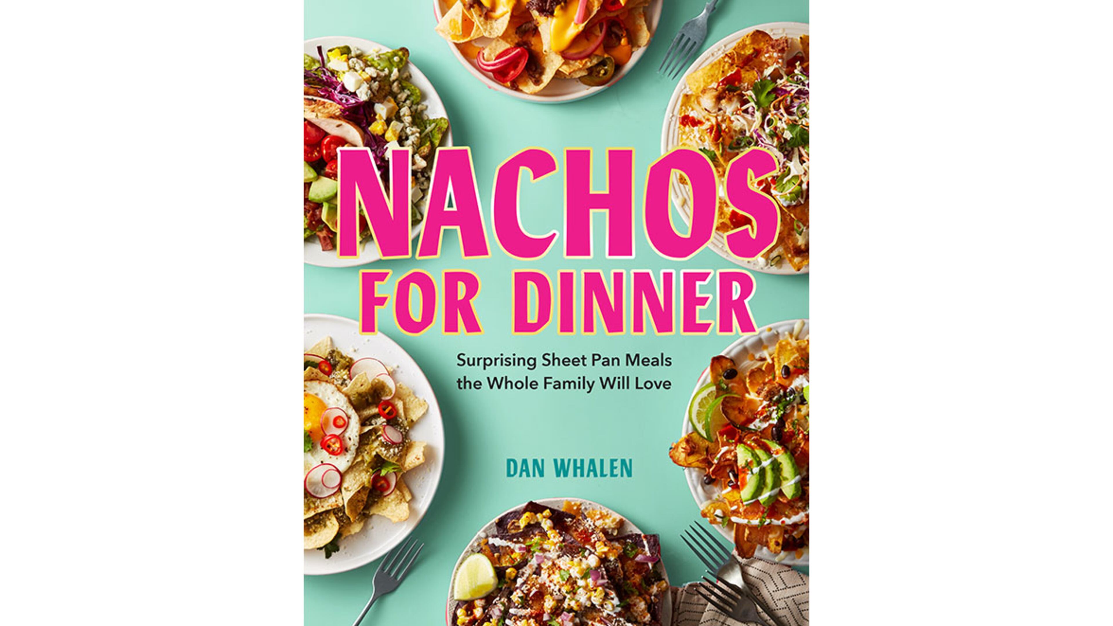 "Nachos for Dinner: Surprising Sheet Pan Meals the Whole Family Will Love" by Dan Whalen (Workman, $22.95)