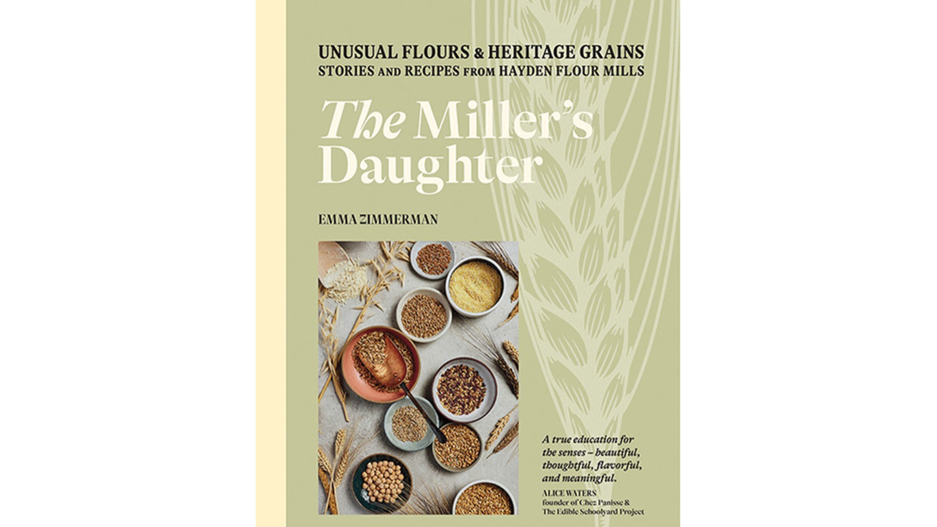 "The Miller's Daughter: Unusual Flours and Heritage Grains: Stories and Recipes From Hayden Flour Mills" by Emma Zimmerman (Hardie Grant, $29.99)