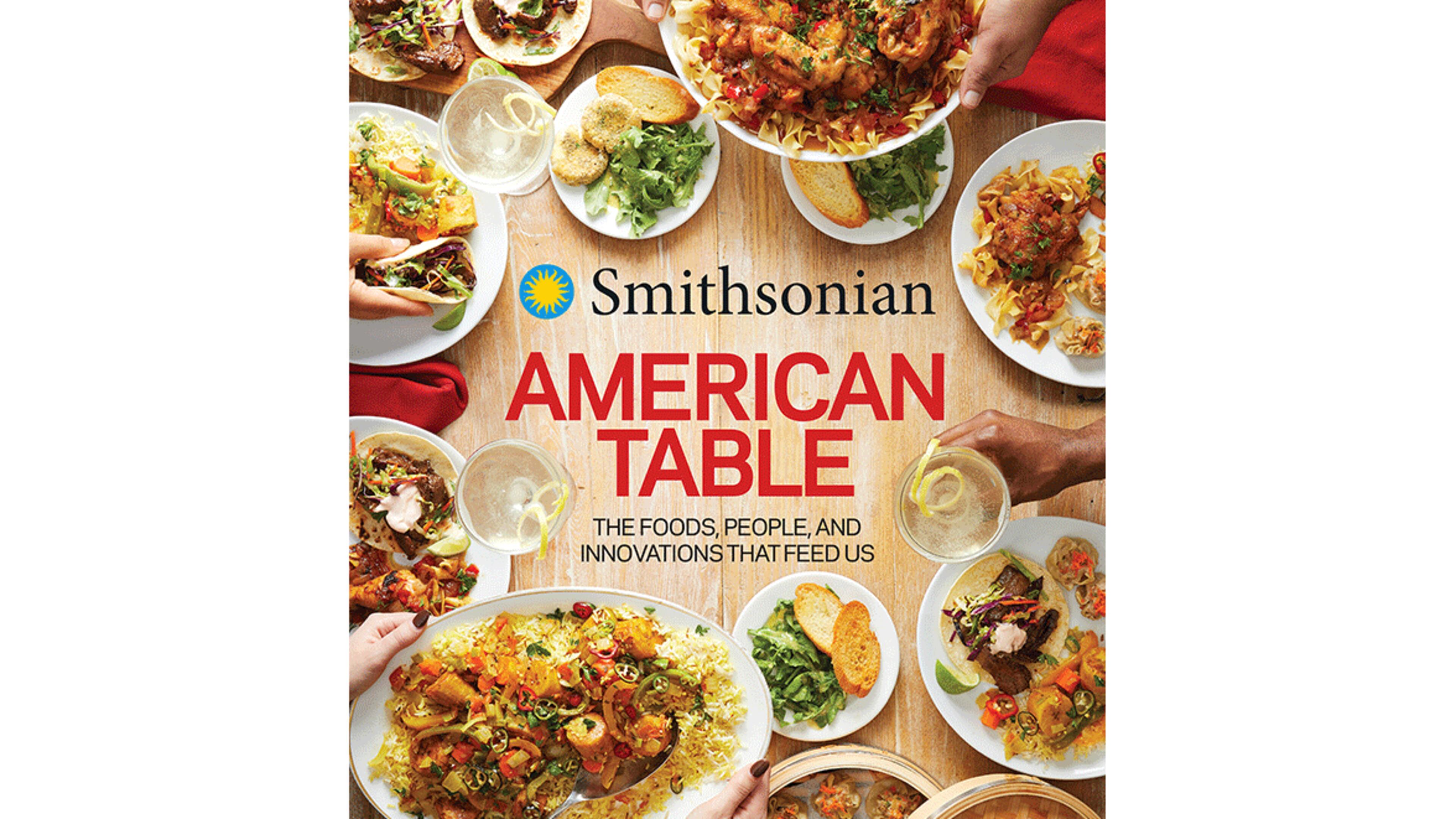 "Smithsonian American Table: The Foods, People, and Innovations That Feed Us" by Lisa Kingsley in Collaboration with Smithsonian Institution (Harvest, $40)