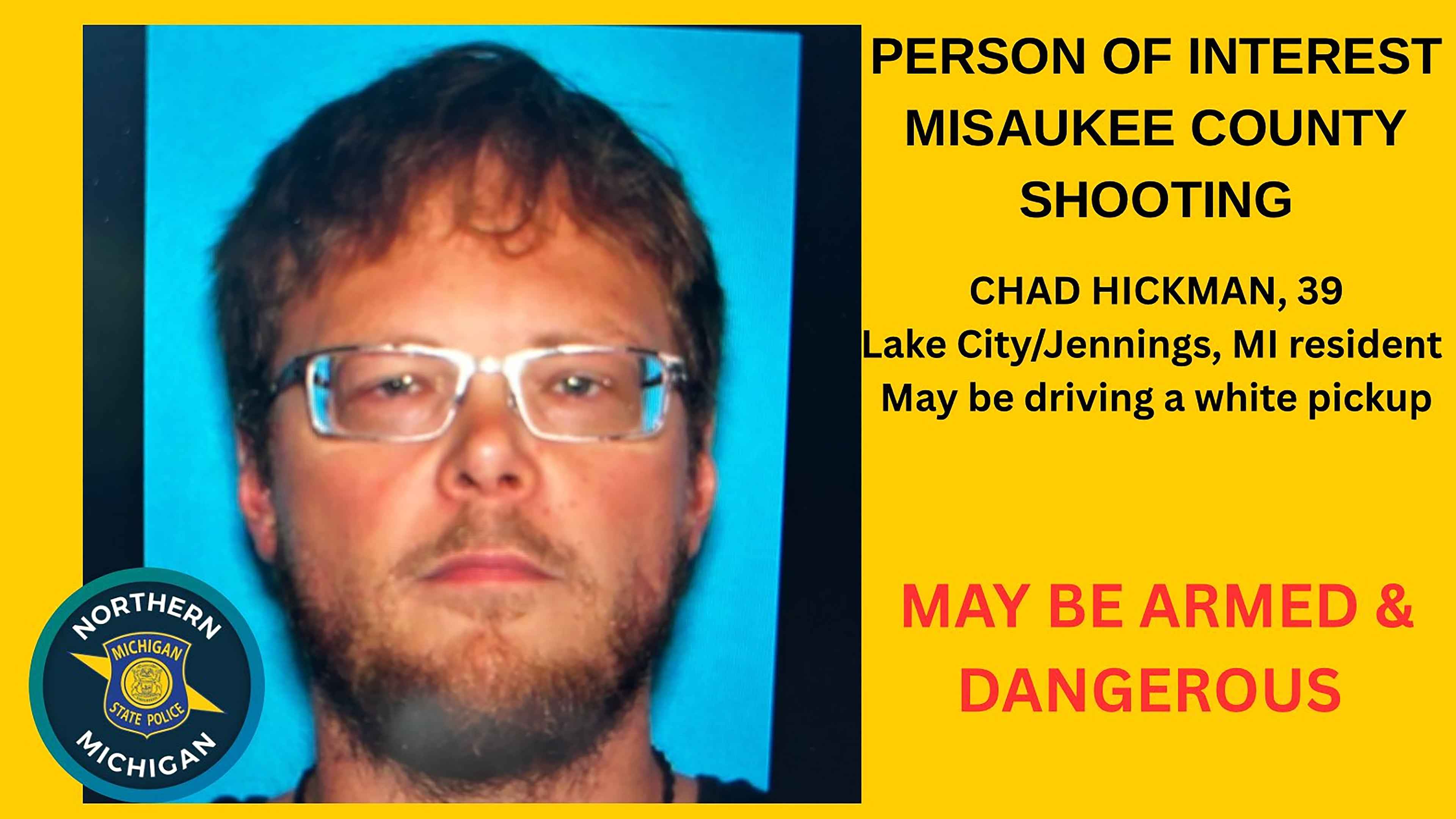 This undated poster provided by The Michigan State Police (MSP) Seventh District, shows suspect Chad Hickman, who was the suspect in the killing of 5 people and found dead on Friday, Aug.14, 2026. (The Michigan State Police, Seventh District via AP)