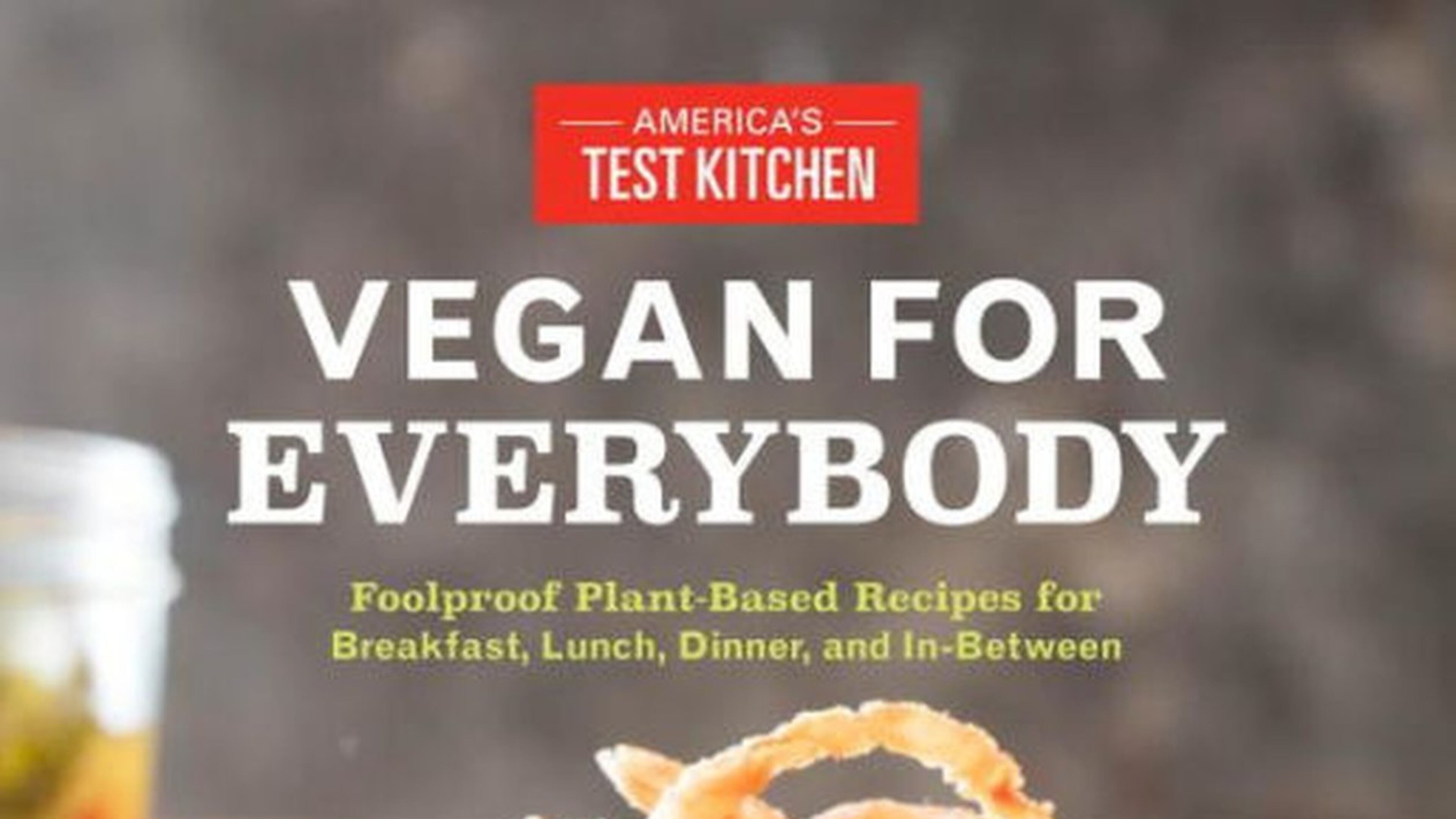 “Vegan for Everybody” is from America’s Test Kitchen.