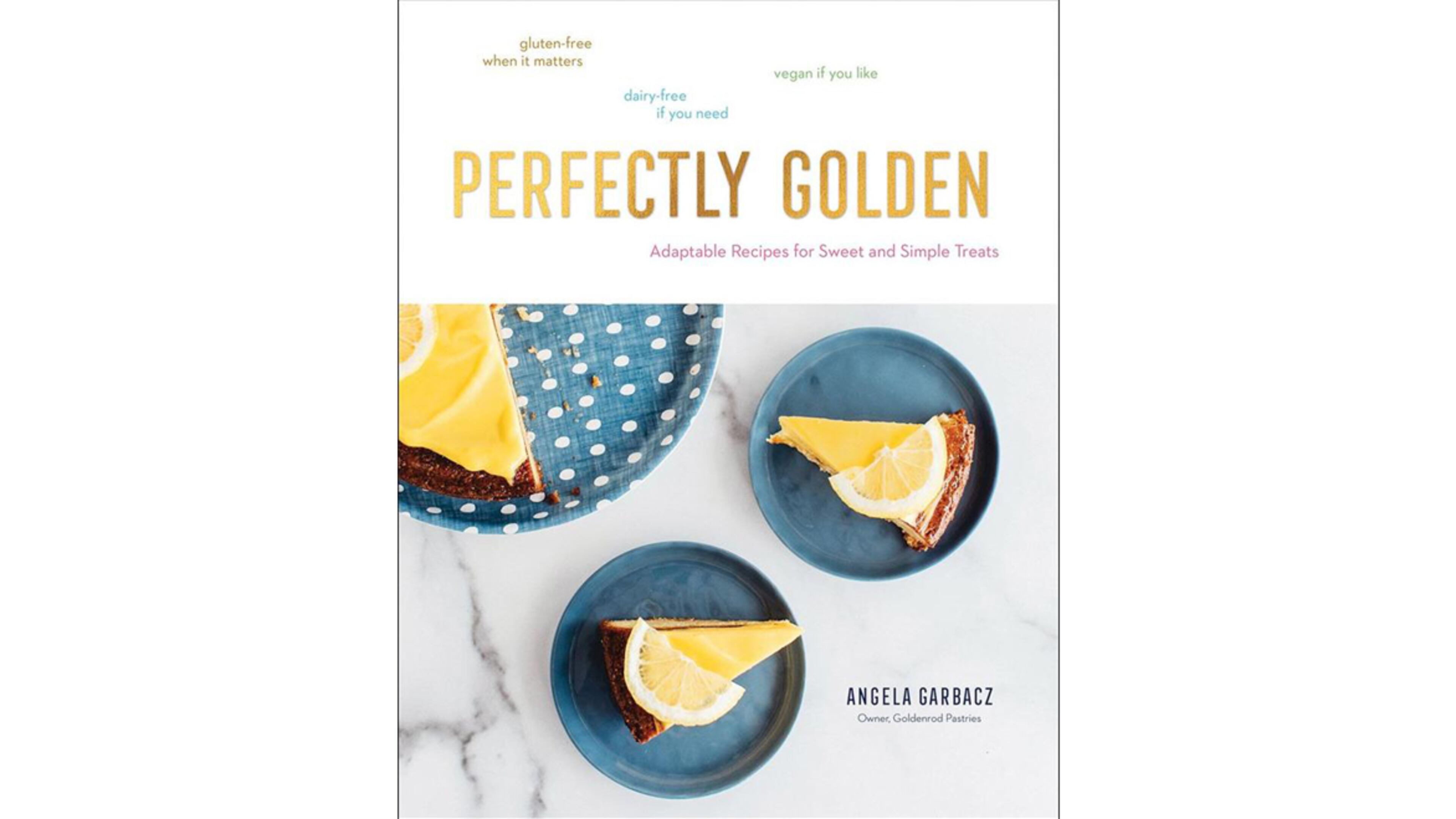 “Perfectly Golden: Adaptable Recipes for Sweet and Simple Treats” (Countryman Press, $29.95) by Angela Garbacz