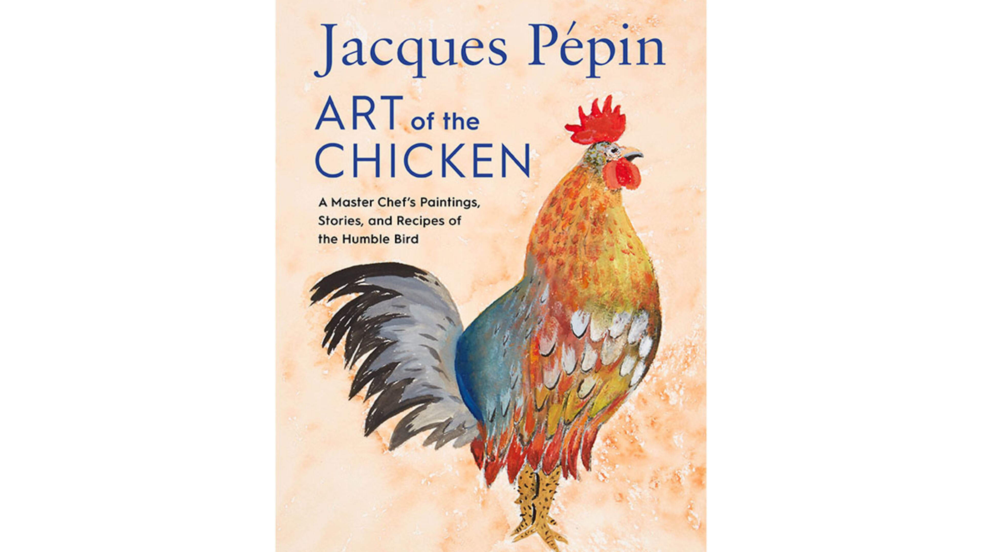 "Jacques Pepin Art of the Chicken: A Master Chef's Paintings, Stories, and Recipes of the Humble Bird" by Jacques Pepin (Harvest, $30)