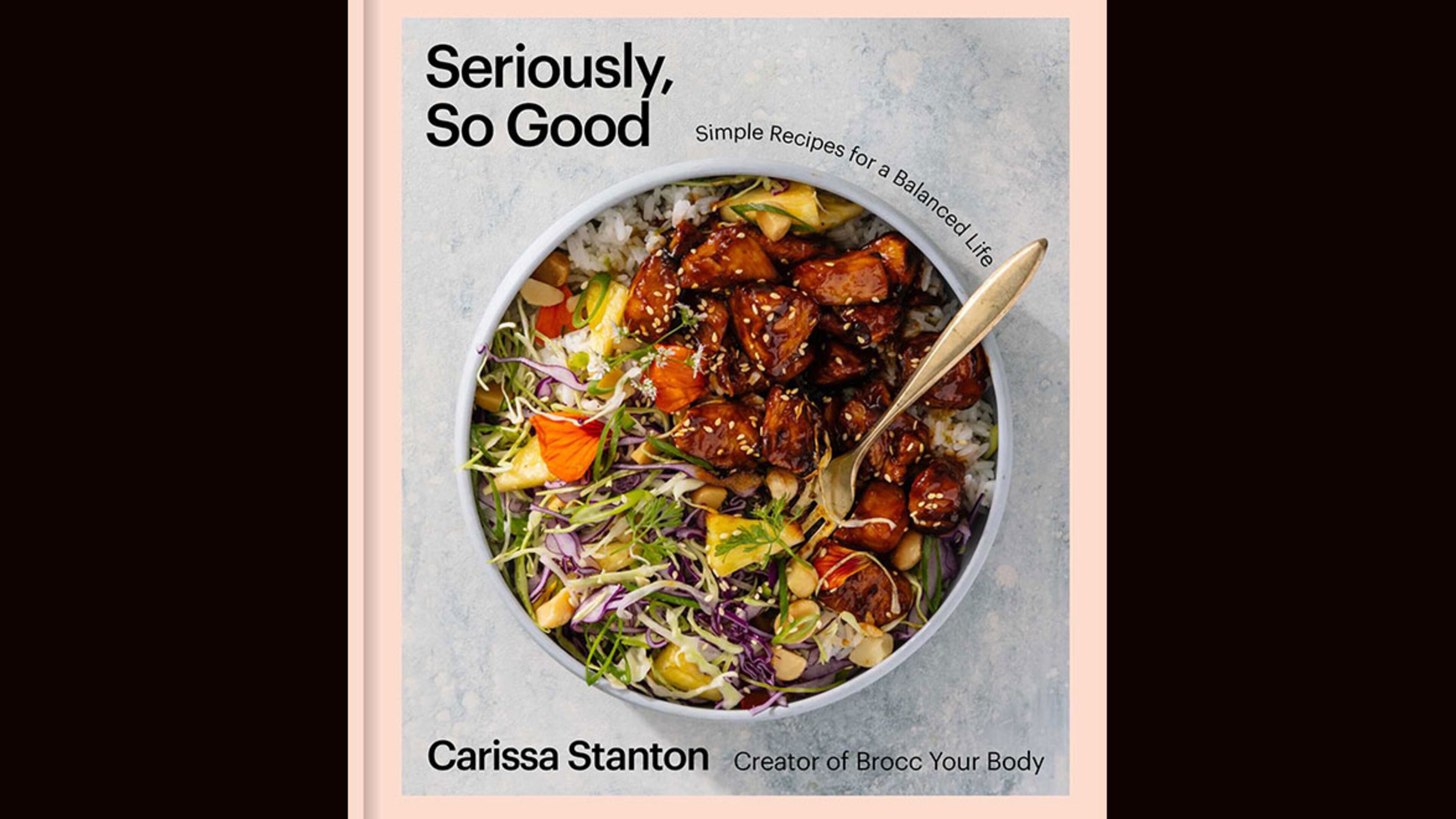 "Seriously, So Good: Simple Recipes for a Balanced Life" by Carissa Stanton (Simon Element, $35)