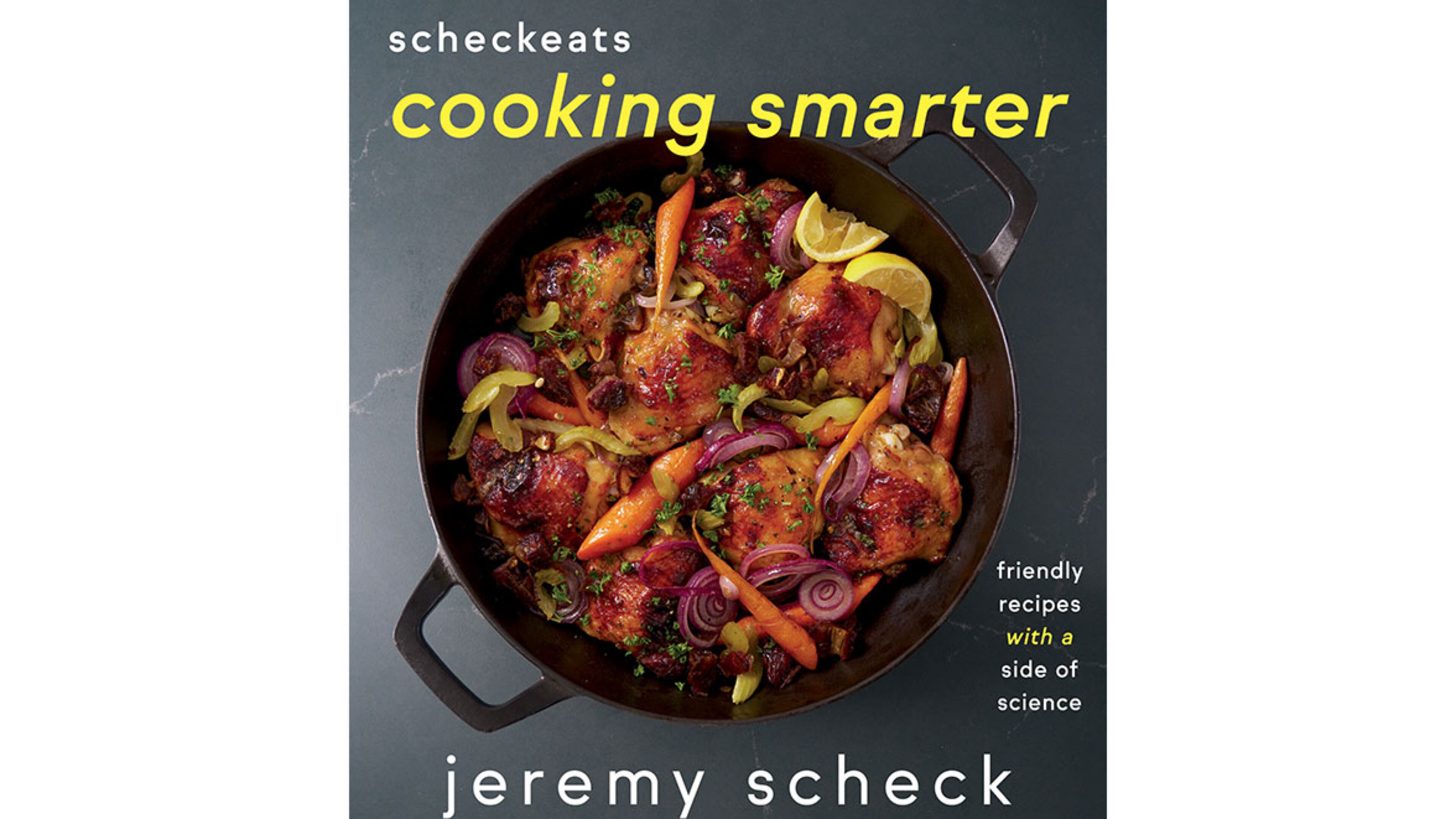 "ScheckEats: Cooking Smarter: Friendly Recipes with a Side of Science" by Jeremy Scheck (Harvest, $35)