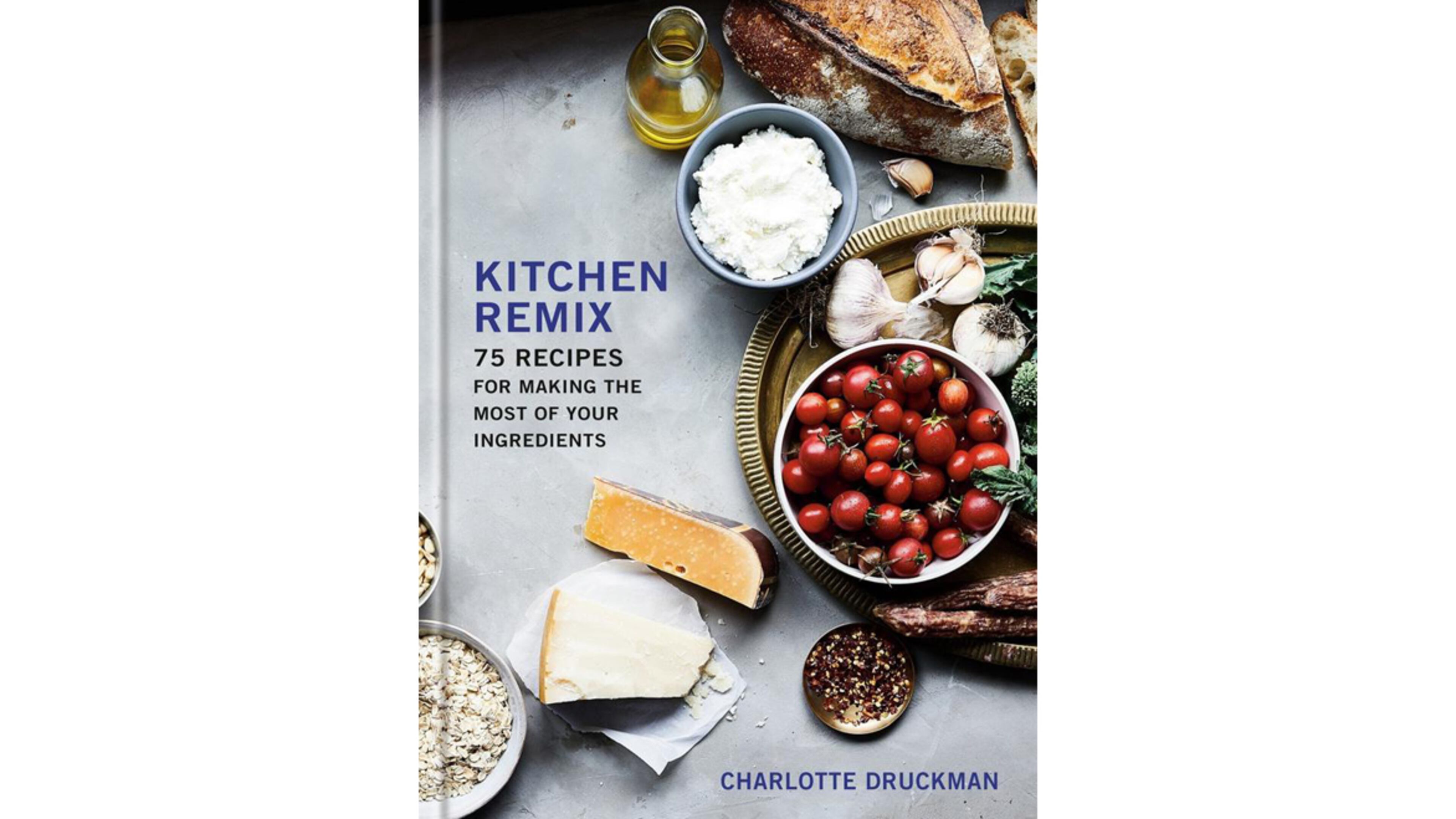 “Kitchen Remix: 75 Recipes for Making the Most of Your Ingredients” by Charlotte Druckman (Potter, $28)